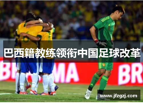 巴西籍教练领衔中国足球改革