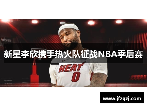 新星李欣携手热火队征战NBA季后赛